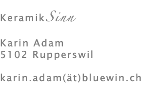  KeramikSinn Karin Adam 5102 Rupperswil karin.adam(ät)bluewin.ch 
